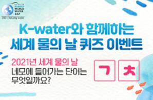 2021 K-water와 함께하는 세계 물의 날 퀴즈 이벤트 2021.03.16.(화)~03.26.(금)18:00까지 자세히보기