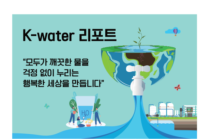 K-water 리포트 “모두가 깨끗한 물을 걱정 없이 누리는 행복한 세상을 만듭니다”